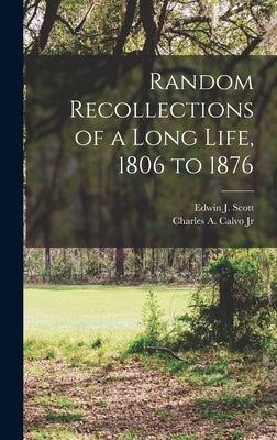 Random Recollections of a Long Life, 1806 to 1876 by Scott, Edwin J.