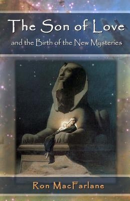 The Son of Love and the Birth of the New Mysteries by MacFarlane, Ron