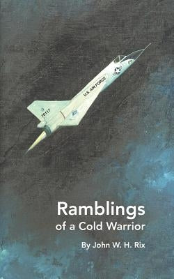 Ramblings of a Cold Warrior by Rix, John W. H.