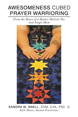 Awesomeness Cubed Prayer Warrioring: From the Heart of a Healer, Holistic Vet, and Single Mom by Snell, DVM Cva