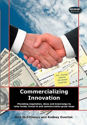 Commercializing Innovation: Providing Inspiration, Ideas And Knowledge To Raise Funds, Invest In And Commercialize Great Ideas by Overton, Rodney