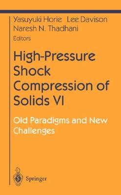 High-Pressure Shock Compression of Solids VI: Old Paradigms and New Challenges by Horie, Yasuyuki