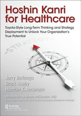 Hoshin Kanri for Healthcare: Toyota-Style Long-Term Thinking and Strategy Deployment to Unlock Your Organization's True Potential by Berlanga, Gerard A.