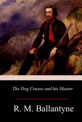 The Dog Crusoe and his Master by Ballantyne, Robert Michael