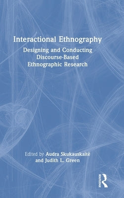 Interactional Ethnography: Designing and Conducting Discourse-Based Ethnographic Research by Skukauskaite, Audra