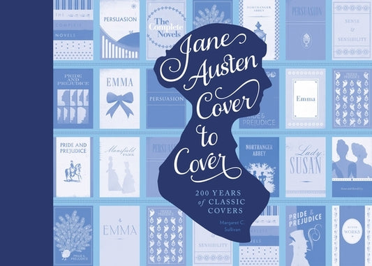 Jane Austen Cover to Cover: 200 Years of Classic Book Covers by Sullivan, Margaret C.