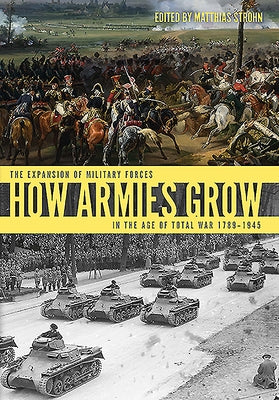 How Armies Grow: The Expansion of Military Forces in the Age of Total War 1789-1945 by Strohn, Matthias