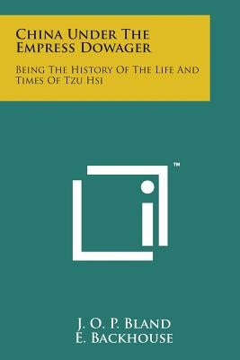 China Under the Empress Dowager: Being the History of the Life and Times of Tzu Hsi by Bland, J. O. P.