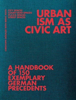 Urbanism as Civic Art: A Handbook of 150 Exemplary German Precedents by M?ckler, Christoph