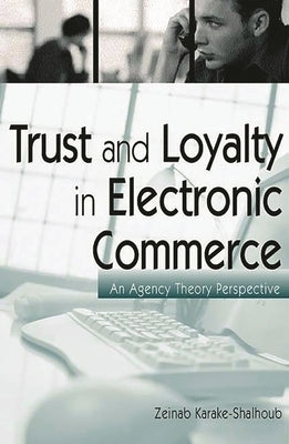 Trust and Loyalty in Electronic Commerce: An Agency Theory Perspective by Karake-Shalhoub, Zeinab