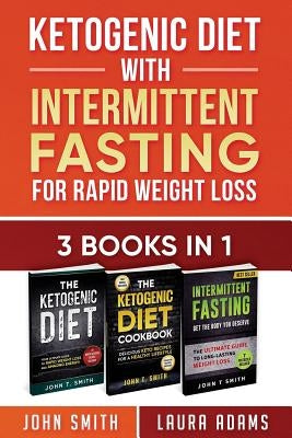 Ketogenic Diet With Intermittent Fasting For Rapid Weight Loss: 3 Books In 1: Bundle: 100+ Delicious Low-Carb Recipes For Amazing Energy by T. Smith, John