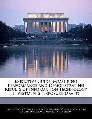 Executive Guide: Measuring Performance and Demonstrating Results of Information Technology Investments (Exposure Draft) by United States Government Accountability