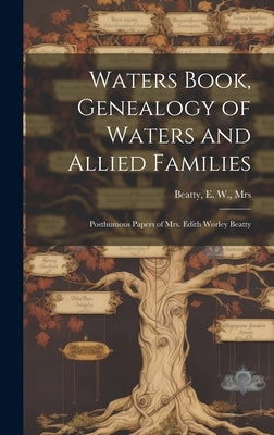 Waters Book, Genealogy of Waters and Allied Families; Posthumous Papers of Mrs. Edith Worley Beatty by Beatty, E. W.