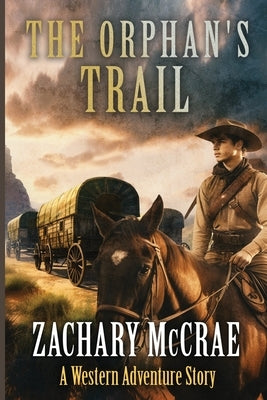 The Orphan's Trail: A Classic Western Adventure by McCrae, Zachary