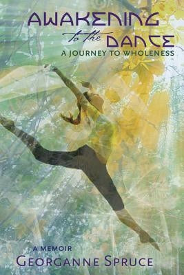 Awakening to the Dance: A Journey to Wholeness by Spruce, Georganne