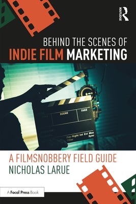 Behind the Scenes of Indie Film Marketing: A FilmSnobbery Field Guide by Larue, Nicholas