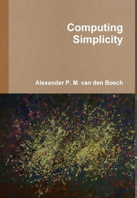 Computing Simplicity by Van Den Bosch, Alexander P. M.