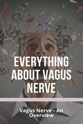 Everything About Vagus Nerve: Vagus Nerve - An Overview: Vagus Nerve Damage by Kabba, Shanell