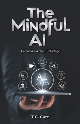 The Mindful AI, Consciousness Meets Technology by Catz, T. C.