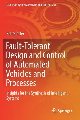 Fault-Tolerant Design and Control of Automated Vehicles and Processes: Insights for the Synthesis of Intelligent Systems by Stetter, Ralf
