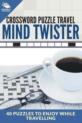 Crossword Puzzle Travel: Mind Twister: 40 Puzzles To Enjoy While Travelling by Speedy Publishing LLC