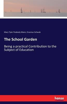 The School Garden: Being a practical Contribution to the Subject of Education by Mann, Mary Tyler Peabody
