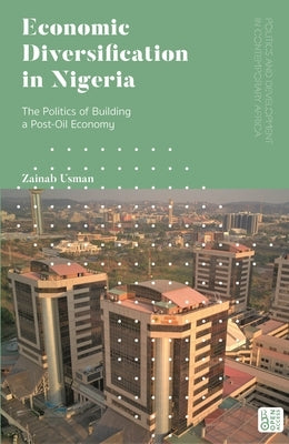 Economic Diversification in Nigeria: The Politics of Building a Post-Oil Economy by Usman, Zainab