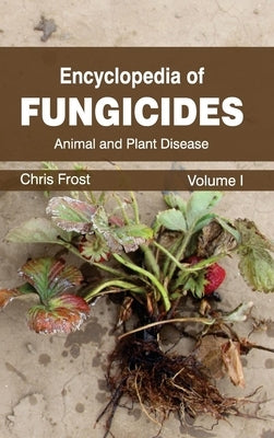 Encyclopedia of Fungicides: Volume I (Animal and Plant Disease) by Frost, Chris
