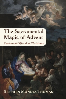 The Sacramental Magic of Advent: Ceremonial Ritual at Christmas by Mandes Thomas, Stephen