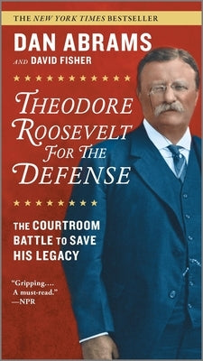 Theodore Roosevelt for the Defense: The Courtroom Battle to Save His Legacy by Abrams, Dan