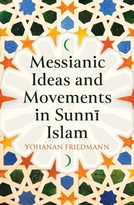 Messianic Ideas and Movements in Sunni Islam by Friedmann, Yohanan