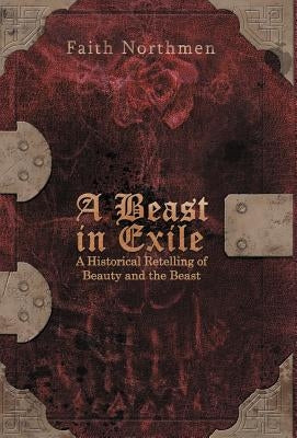 A Beast in Exile: A Historical Retelling of Beauty and the Beast by Northmen, Faith