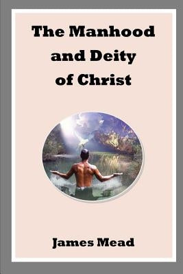 The Manhood and Deity of Christ by Mead, James