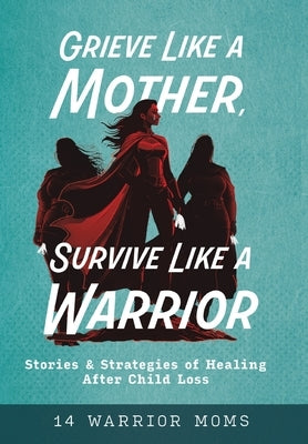 Grieve Like A Mother, Survive Like A Warrior: Stories & Strategies of Healing After Child Loss by Davis, Michele
