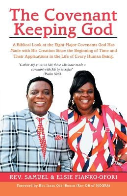 The Covenant Keeping God: A Biblical Look at the Eight Major Covenants God Has Made with His Creation Since the Beginning of Time and Their Appl by Fianko-Ofori, Samuel