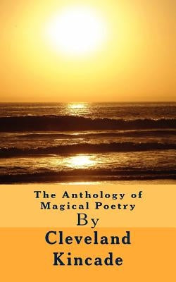 The Anthology of Magical Poetry by Kincade, Cleveland K.