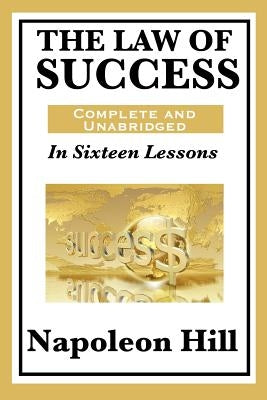 The Law of Success: In Sixteen Lessons: Complete and Unabridged by Hill, Napoleon
