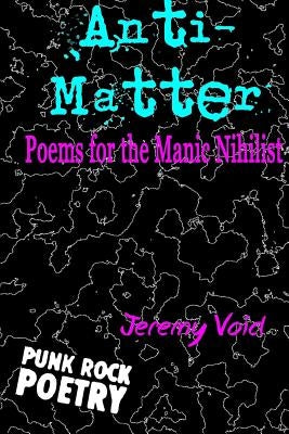Anti-Matter: Poems for the Manic Nihilist by Void, Jeremy