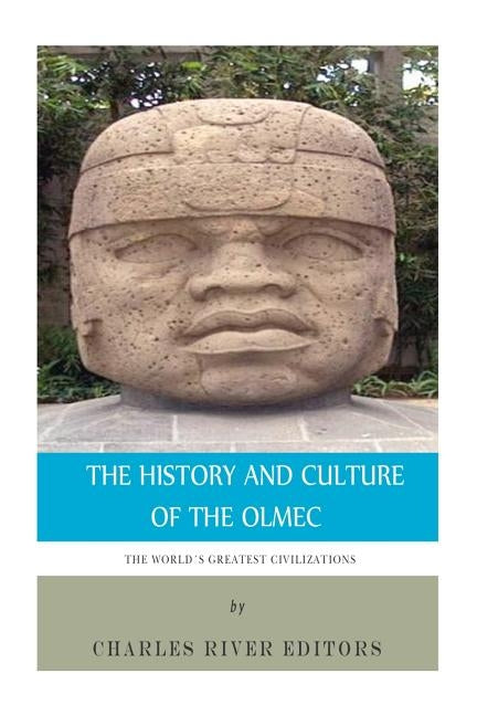 The World's Greatest Civilizations: The History and Culture of the Olmec by Charles River Editors