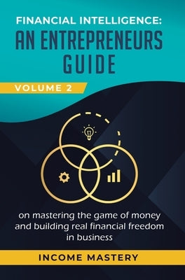 Financial Intelligence: An Entrepreneurs Guide on Mastering the Game of Money and Building Real Financial Freedom in Business Volume 2: Financial Stat by Income Mastery
