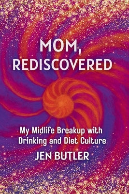 Mom, Rediscovered: My Midlife Breakup with Drinking and Diet Culture by Butler, Jen