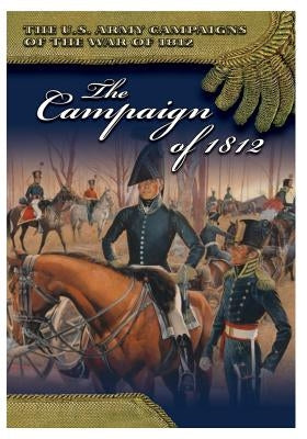 The Campaign of 1812 by Center of Military History United States
