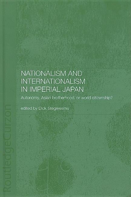 Nationalism and Internationalism in Imperial Japan: Autonomy, Asian Brotherhood, or World Citizenship? by Stegewerns, Dick