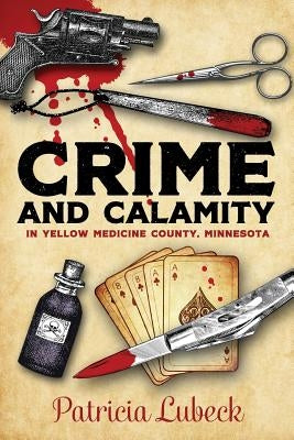 Crime and Calamity in Yellow Medicine County, Minnesota by Lubeck, Patricia