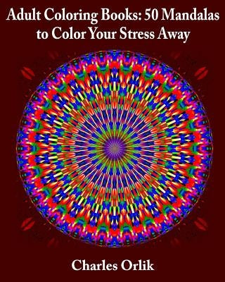 Adult Coloring Books: 50 Mandalas To Color Your Stress Away by Orlik, Charles
