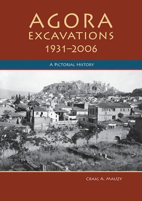 Agora Excavations, 1931-2006: A Pictorial History by Mauzy, Craig A.