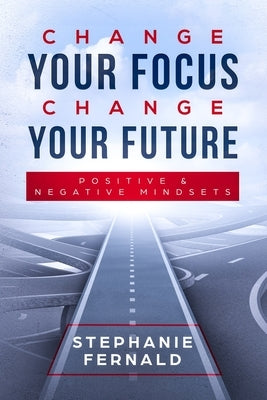 Change Your Focus Change Your Future: Positive and Negative Mindsets by Fernald, Stephanie