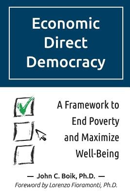 Economic Direct Democracy: A Framework to End Poverty and Maximize Well-Being by Boik, John C.