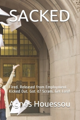 Sacked: Fired. Released from Employment. Kicked Out. Got it? Scram. Get Lost! by Houessou, Agnes