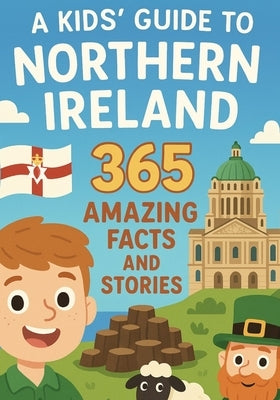A Kids' Guide to Northern Ireland: 365 Amazing Facts and Stories: Discover the Magic, History, and Humour of Northern Ireland by Boyle, Peter